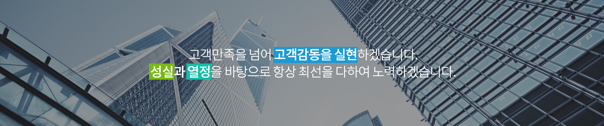 고객만족을 넘어 고객감동을 실현하겠습니다. 성실과 열정을 바탕으로 항상 최선을 다하여 노력하겠습니다.